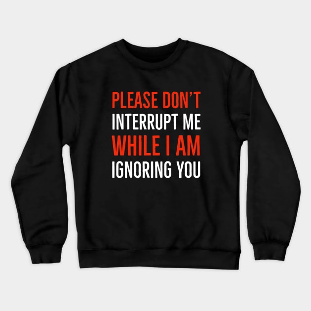 Please Don't Interrupt Me While I Am Ignoring You Crewneck Sweatshirt by Suzhi Q